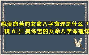 貌美命苦的女命八字命理是什么「貌 🦟 美命苦的女命八字命理详解」